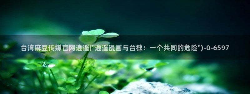 麻豆视频资源站：台湾麻豆传媒官网逍遥(\